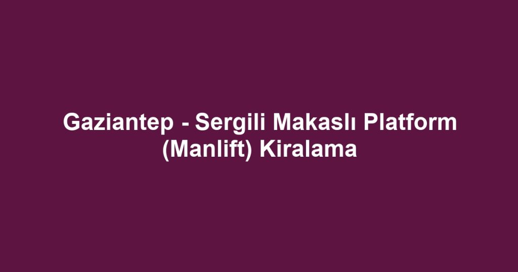 Gaziantep - Sergili Makaslı Platform (Manlift) Kiralama