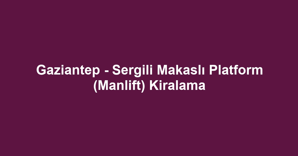 Gaziantep - Sergili Makaslı Platform (Manlift) Kiralama