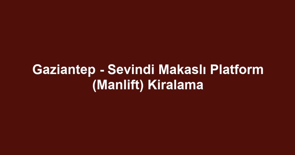 Gaziantep - Sevindi Makaslı Platform (Manlift) Kiralama