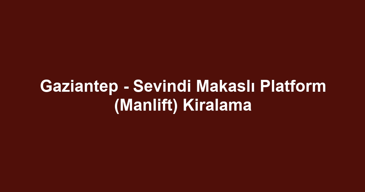 Gaziantep - Sevindi Makaslı Platform (Manlift) Kiralama