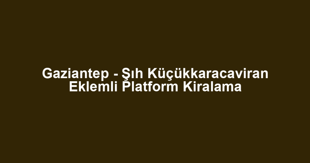 Gaziantep - Şıh Küçükkaracaviran Eklemli Platform Kiralama