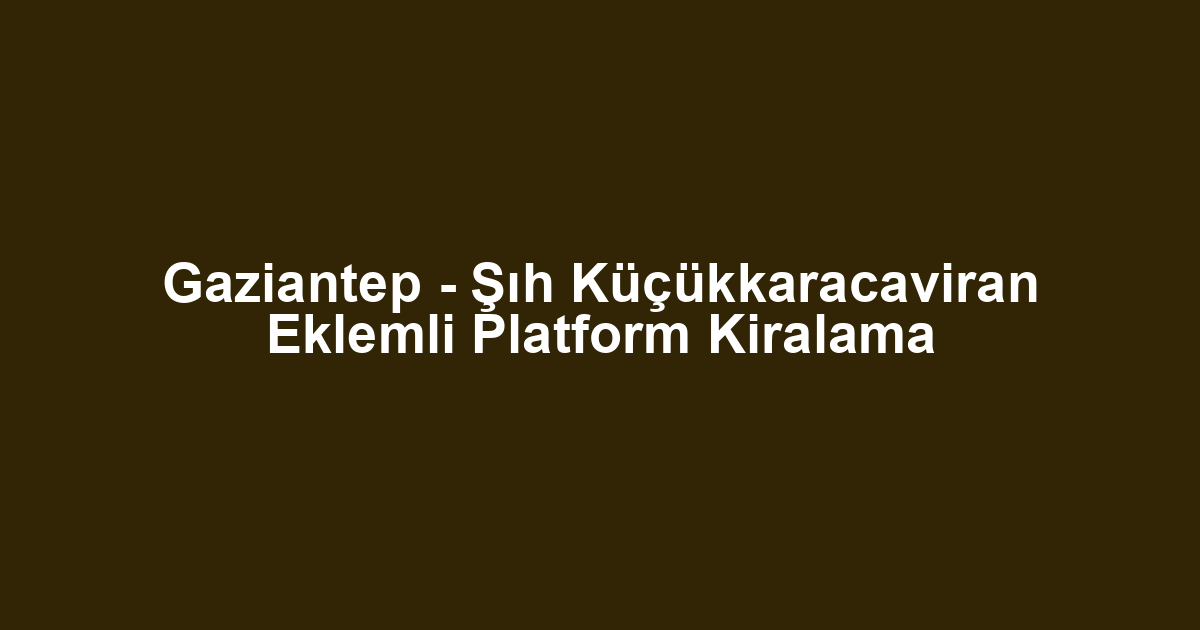 Gaziantep - Şıh Küçükkaracaviran Eklemli Platform Kiralama