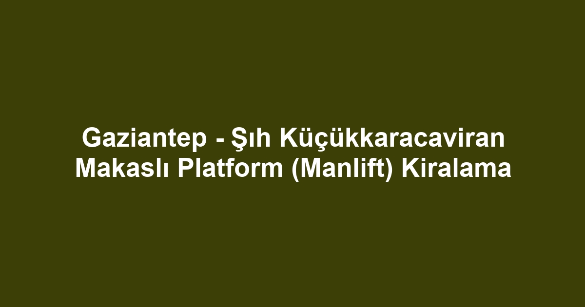 Gaziantep - Şıh Küçükkaracaviran Makaslı Platform (Manlift) Kiralama