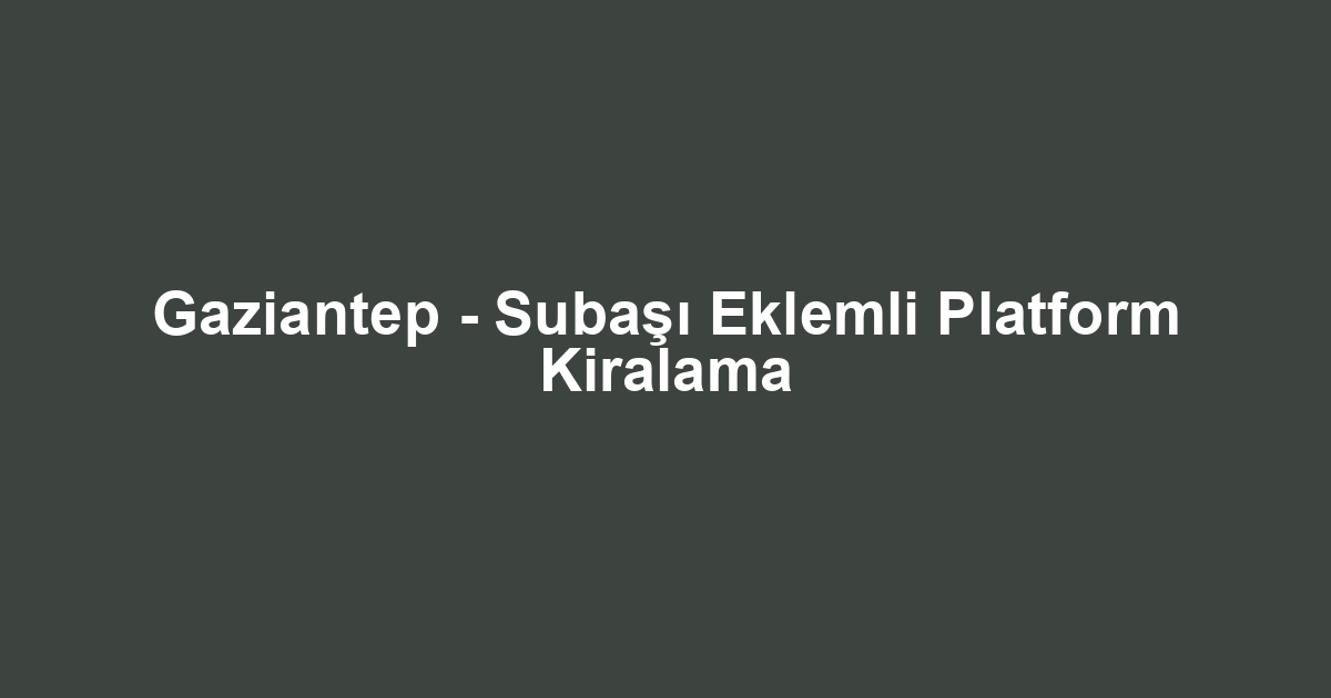 Gaziantep - Subaşı Eklemli Platform Kiralama