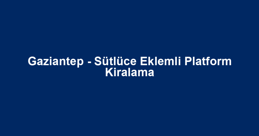 Gaziantep - Sütlüce Eklemli Platform Kiralama