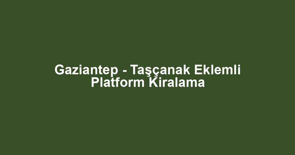 Gaziantep - Taşçanak Eklemli Platform Kiralama