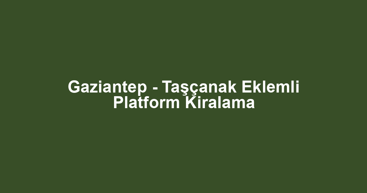 Gaziantep - Taşçanak Eklemli Platform Kiralama