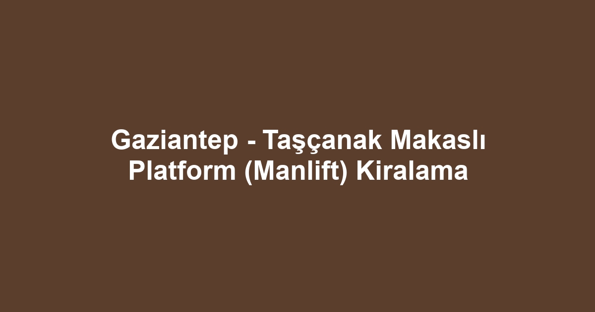 Gaziantep - Taşçanak Makaslı Platform (Manlift) Kiralama