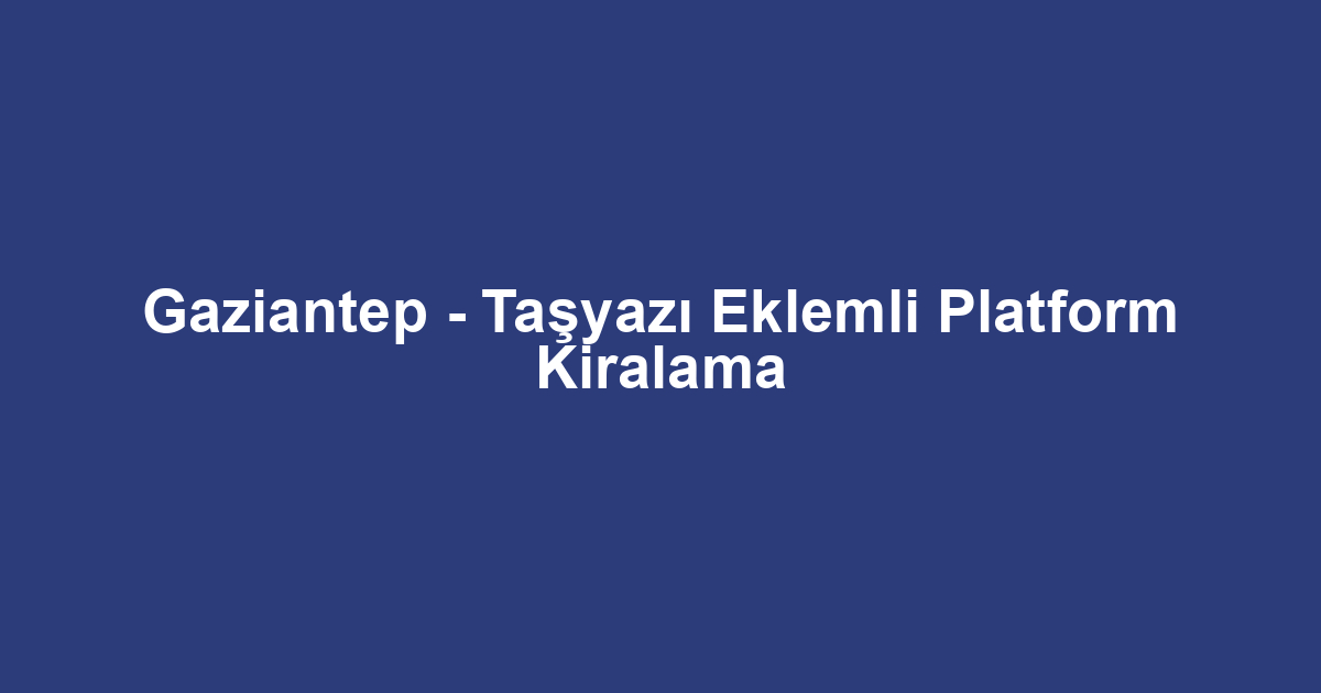 Gaziantep - Taşyazı Eklemli Platform Kiralama