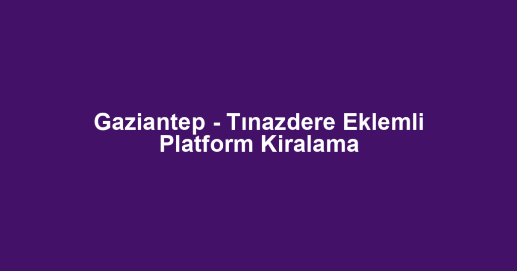 Gaziantep - Tınazdere Eklemli Platform Kiralama