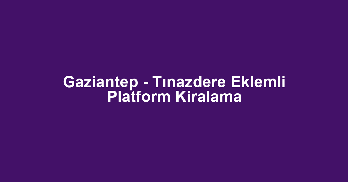 Gaziantep - Tınazdere Eklemli Platform Kiralama
