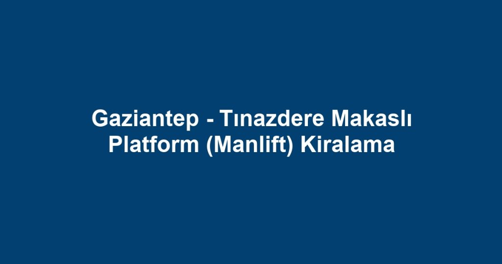 Gaziantep - Tınazdere Makaslı Platform (Manlift) Kiralama