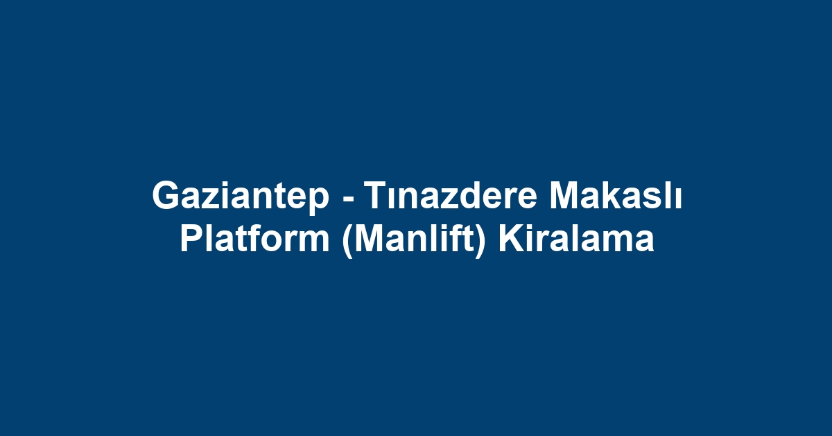 Gaziantep - Tınazdere Makaslı Platform (Manlift) Kiralama