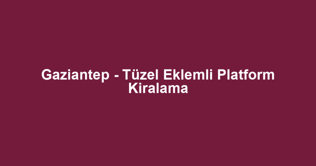 Gaziantep - Tüzel Eklemli Platform Kiralama