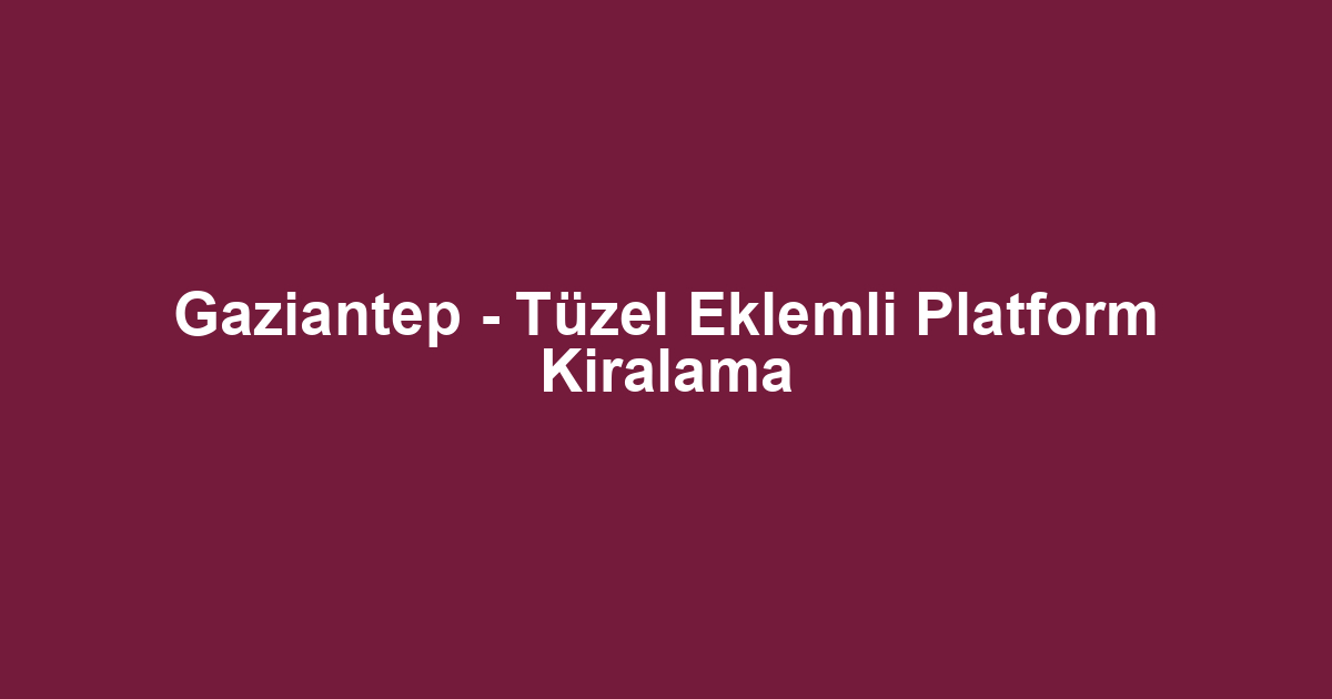 Gaziantep - Tüzel Eklemli Platform Kiralama
