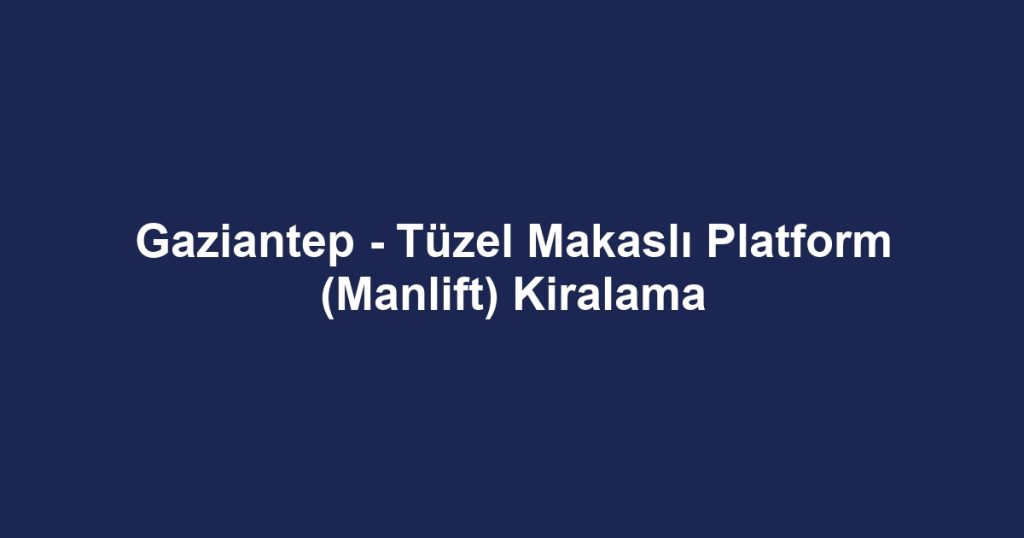 Gaziantep - Tüzel Makaslı Platform (Manlift) Kiralama