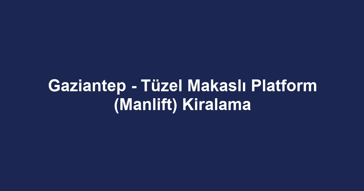 Gaziantep - Tüzel Makaslı Platform (Manlift) Kiralama