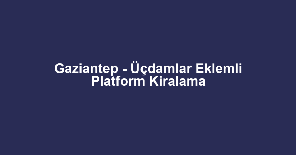 Gaziantep - Üçdamlar Eklemli Platform Kiralama