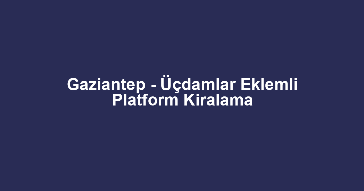 Gaziantep - Üçdamlar Eklemli Platform Kiralama