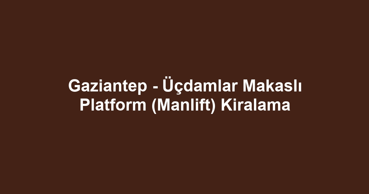 Gaziantep - Üçdamlar Makaslı Platform (Manlift) Kiralama