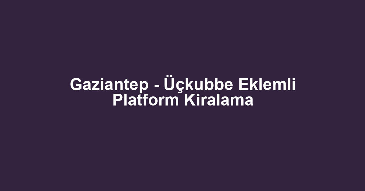 Gaziantep - Üçkubbe Eklemli Platform Kiralama