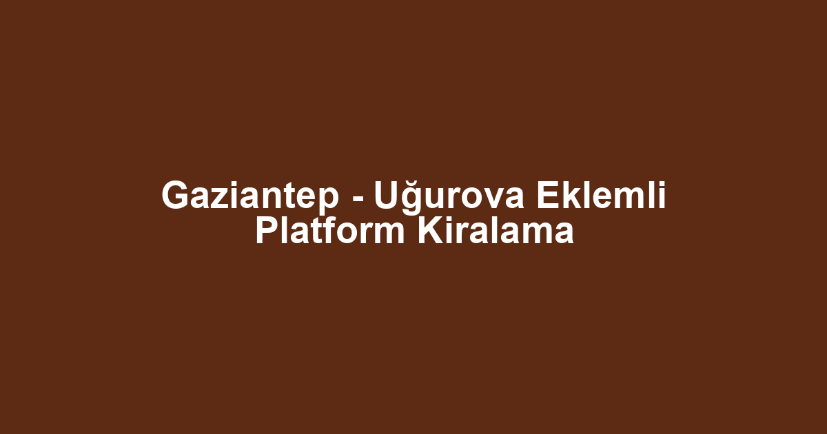 Gaziantep - Uğurova Eklemli Platform Kiralama