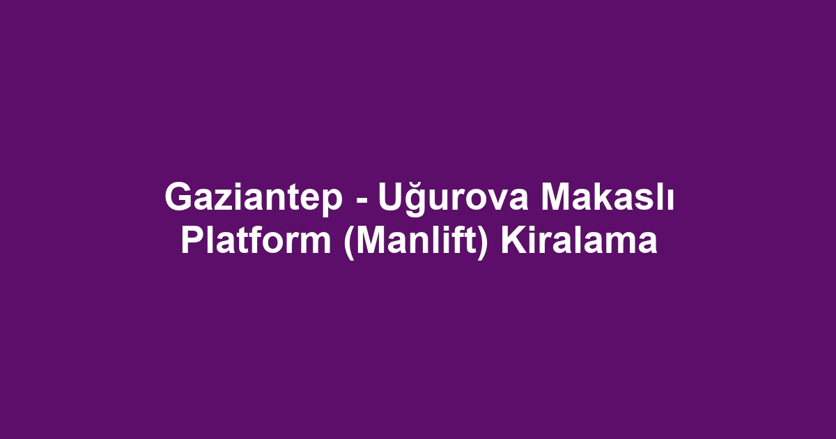 Gaziantep - Uğurova Makaslı Platform (Manlift) Kiralama