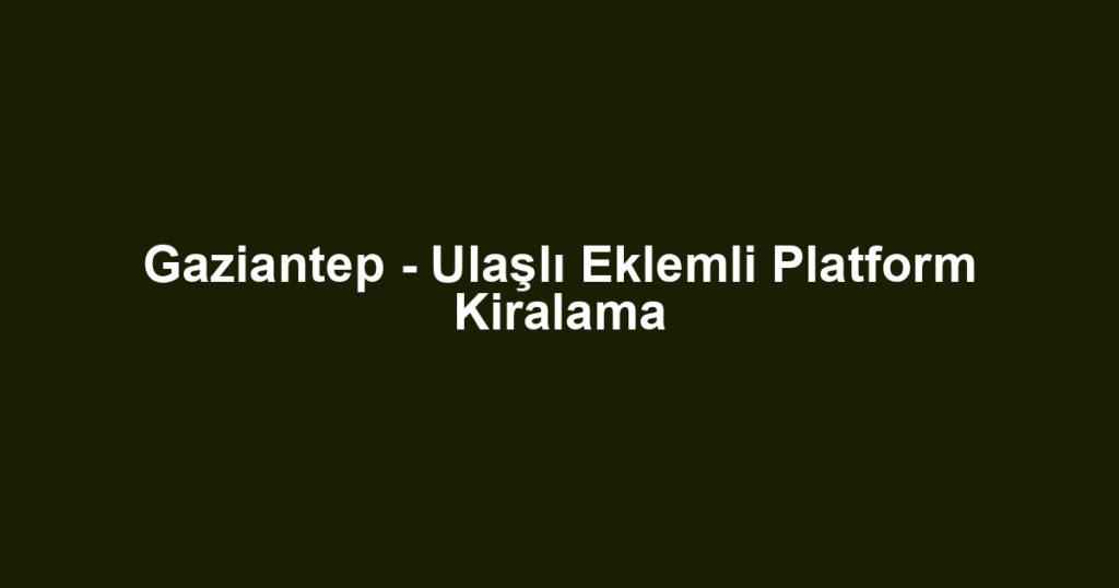 Gaziantep - Ulaşlı Eklemli Platform Kiralama