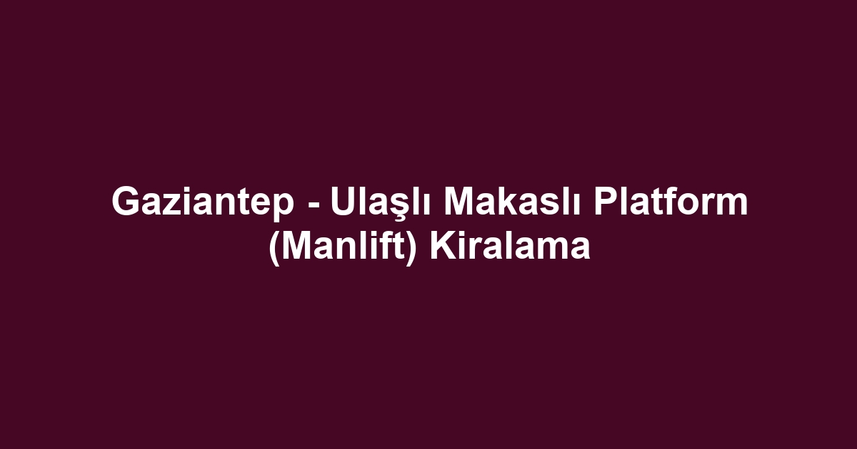 Gaziantep - Ulaşlı Makaslı Platform (Manlift) Kiralama