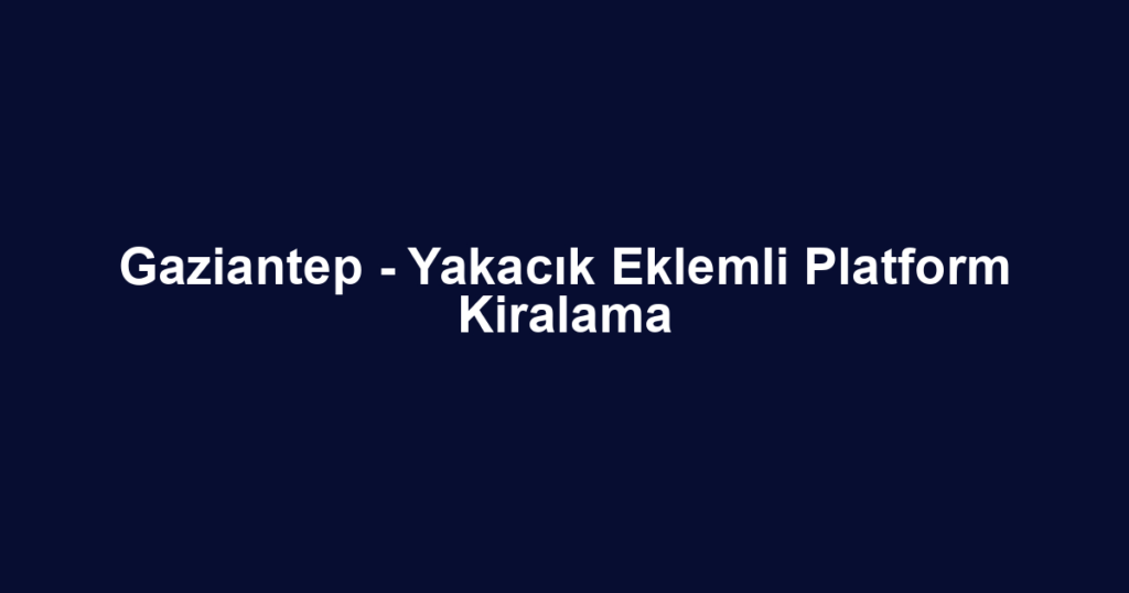 Gaziantep - Yakacık Eklemli Platform Kiralama