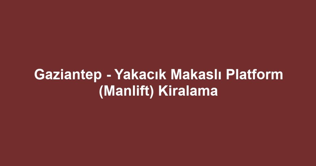 Gaziantep - Yakacık Makaslı Platform (Manlift) Kiralama
