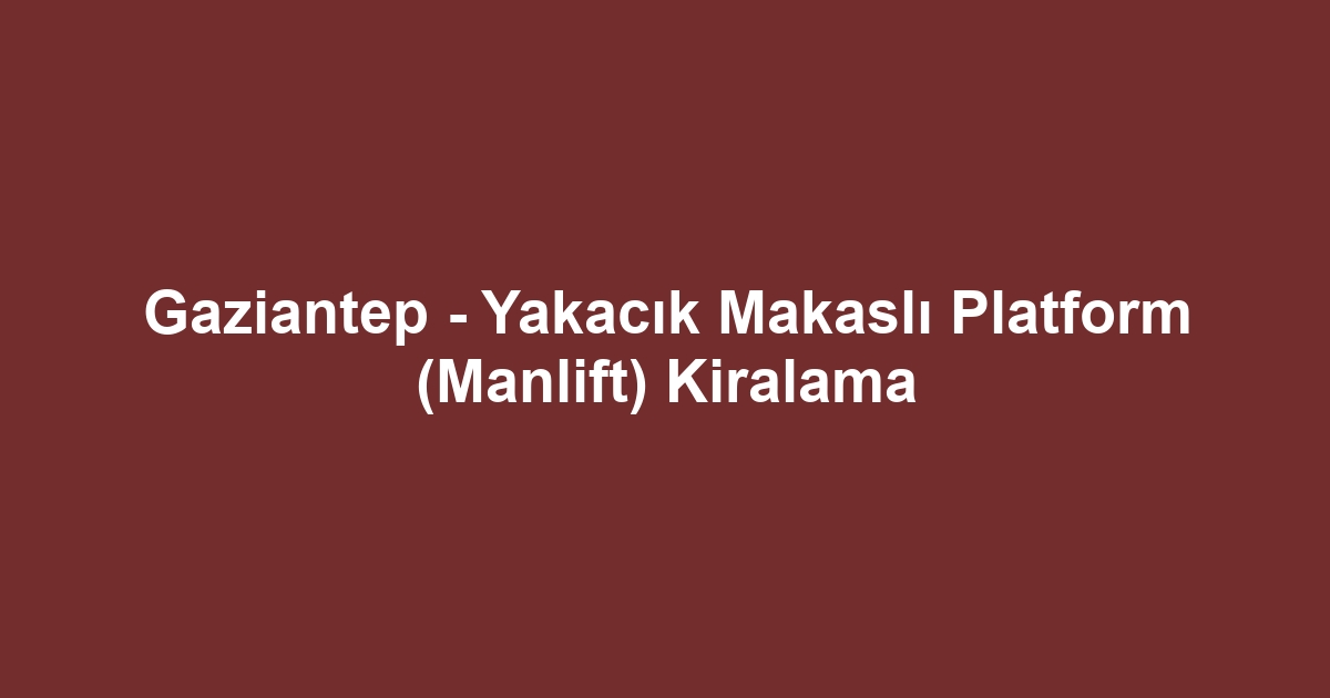 Gaziantep - Yakacık Makaslı Platform (Manlift) Kiralama