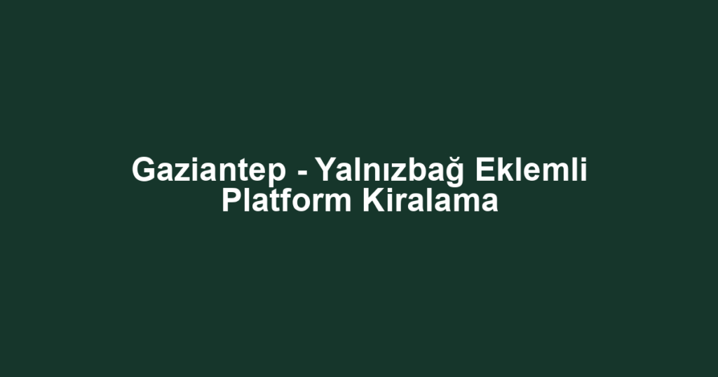 Gaziantep - Yalnızbağ Eklemli Platform Kiralama