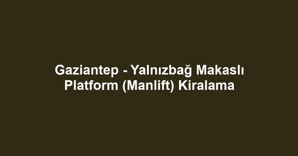 Gaziantep - Yalnızbağ Makaslı Platform (Manlift) Kiralama
