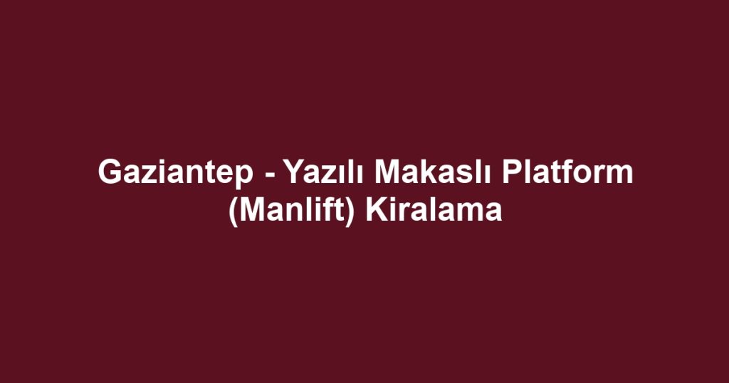 Gaziantep - Yazılı Makaslı Platform (Manlift) Kiralama