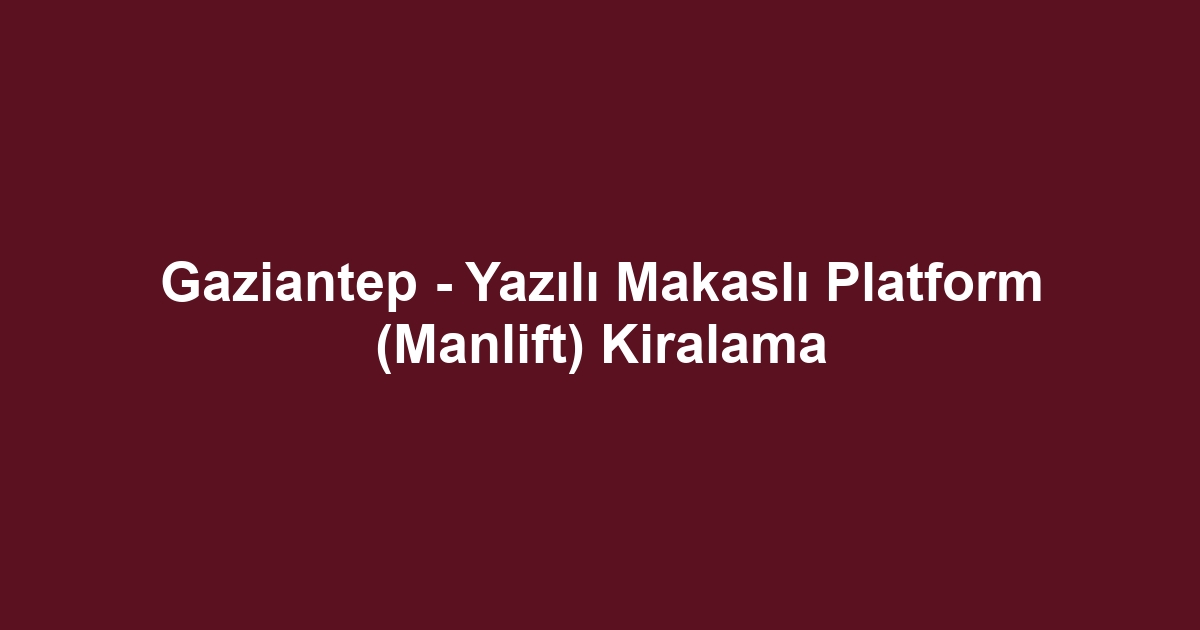 Gaziantep - Yazılı Makaslı Platform (Manlift) Kiralama