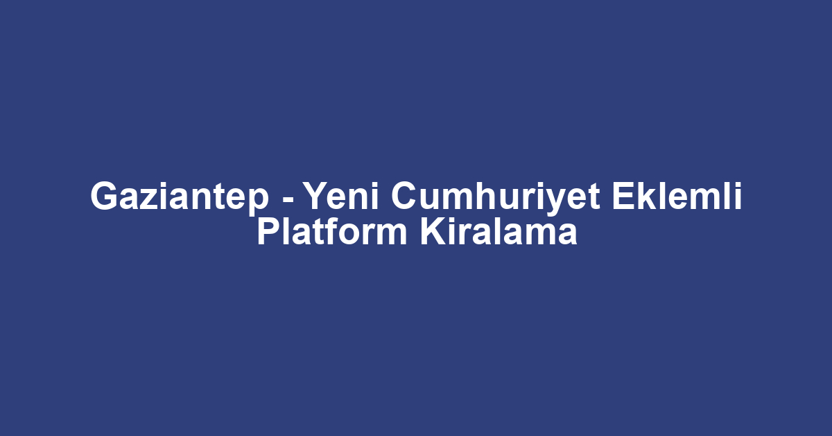 Gaziantep - Yeni Cumhuriyet Eklemli Platform Kiralama