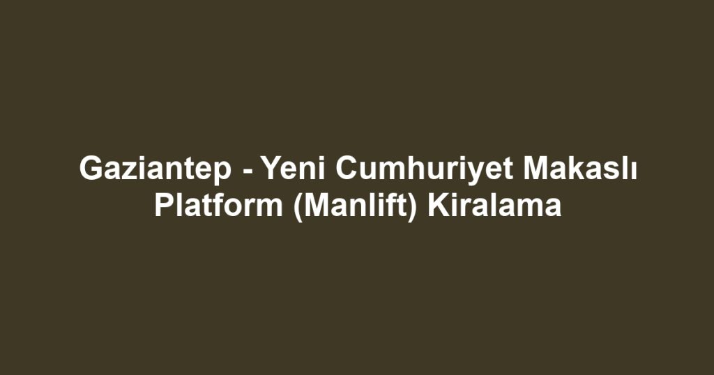 Gaziantep - Yeni Cumhuriyet Makaslı Platform (Manlift) Kiralama