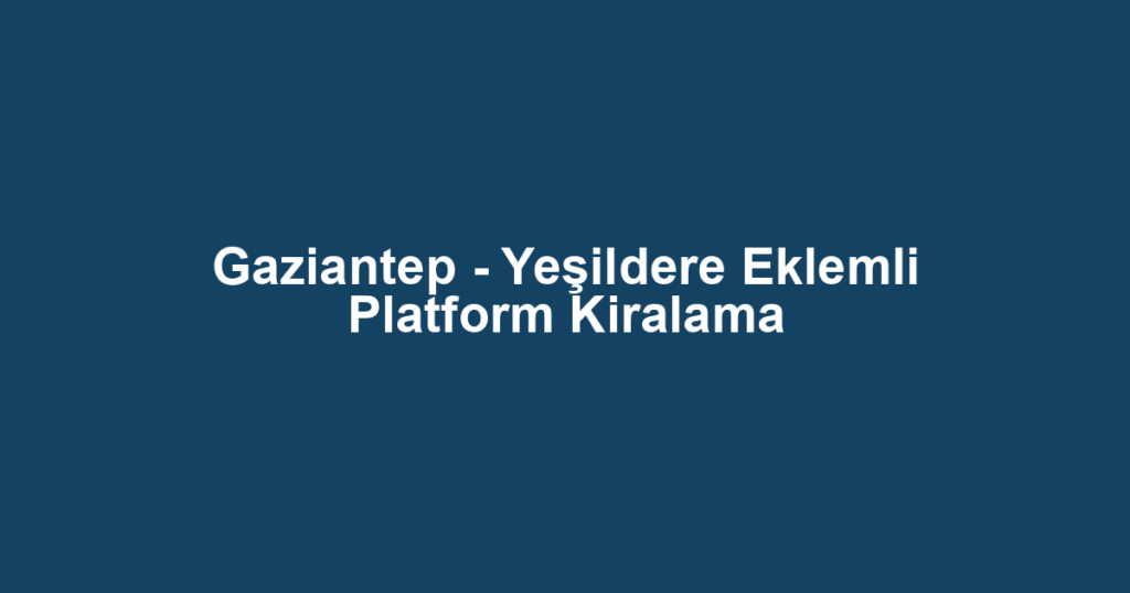 Gaziantep - Yeşildere Eklemli Platform Kiralama