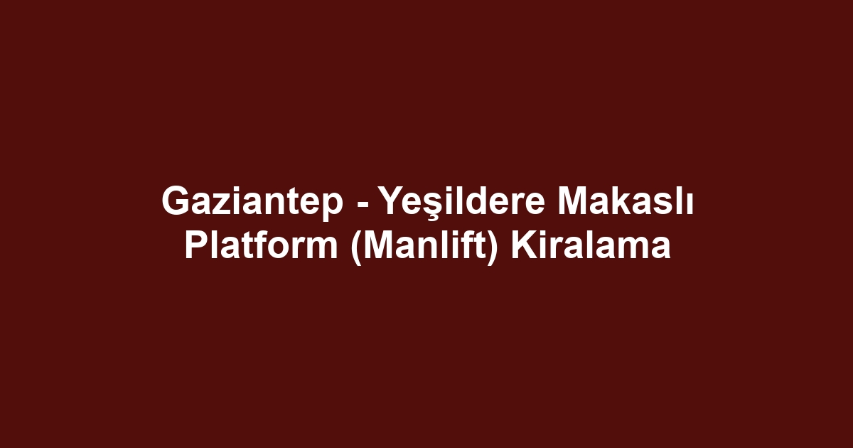 Gaziantep - Yeşildere Makaslı Platform (Manlift) Kiralama
