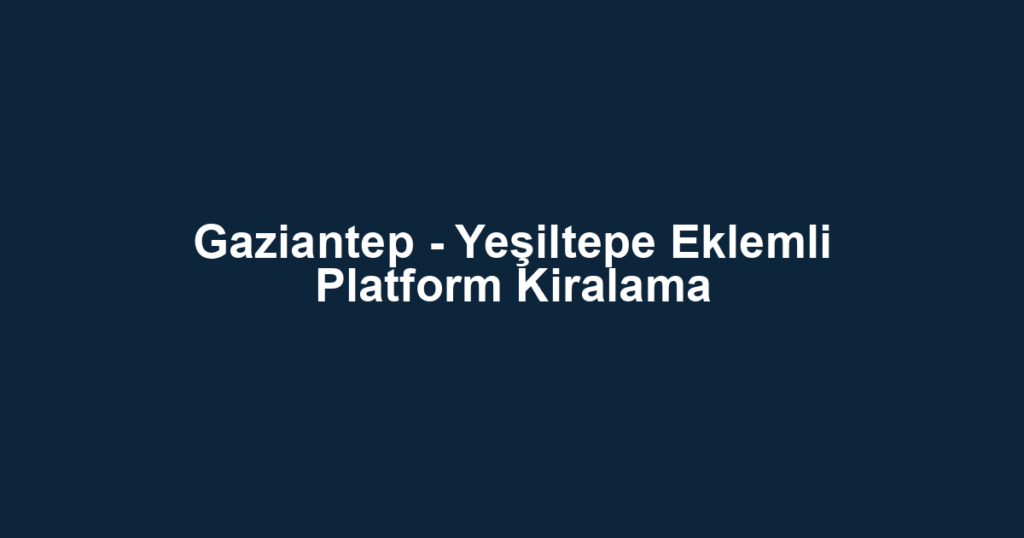 Gaziantep - Yeşiltepe Eklemli Platform Kiralama