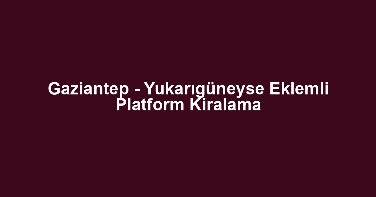 Gaziantep - Yukarıgüneyse Eklemli Platform Kiralama