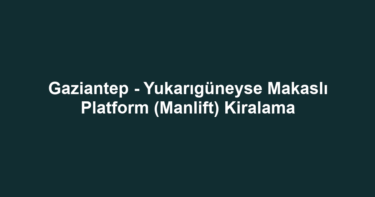 Gaziantep - Yukarıgüneyse Makaslı Platform (Manlift) Kiralama
