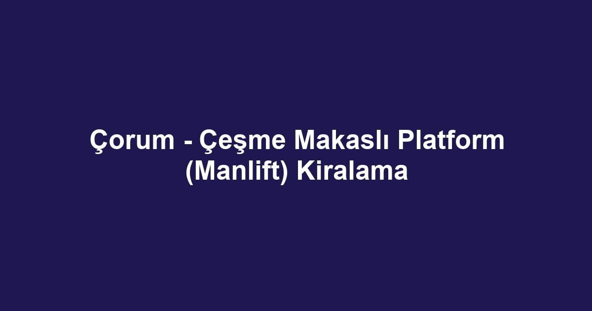 Çorum - Çeşme Makaslı Platform (Manlift) Kiralama