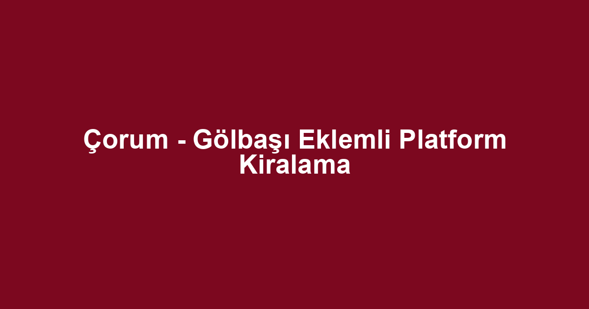 Çorum - Gölbaşı Eklemli Platform Kiralama