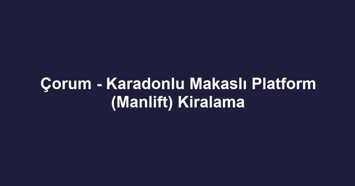 Çorum - Karadonlu Makaslı Platform (Manlift) Kiralama