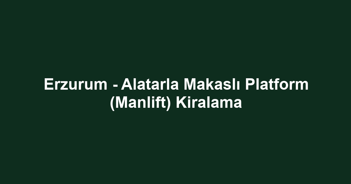 Erzurum - Alatarla Makaslı Platform (Manlift) Kiralama
