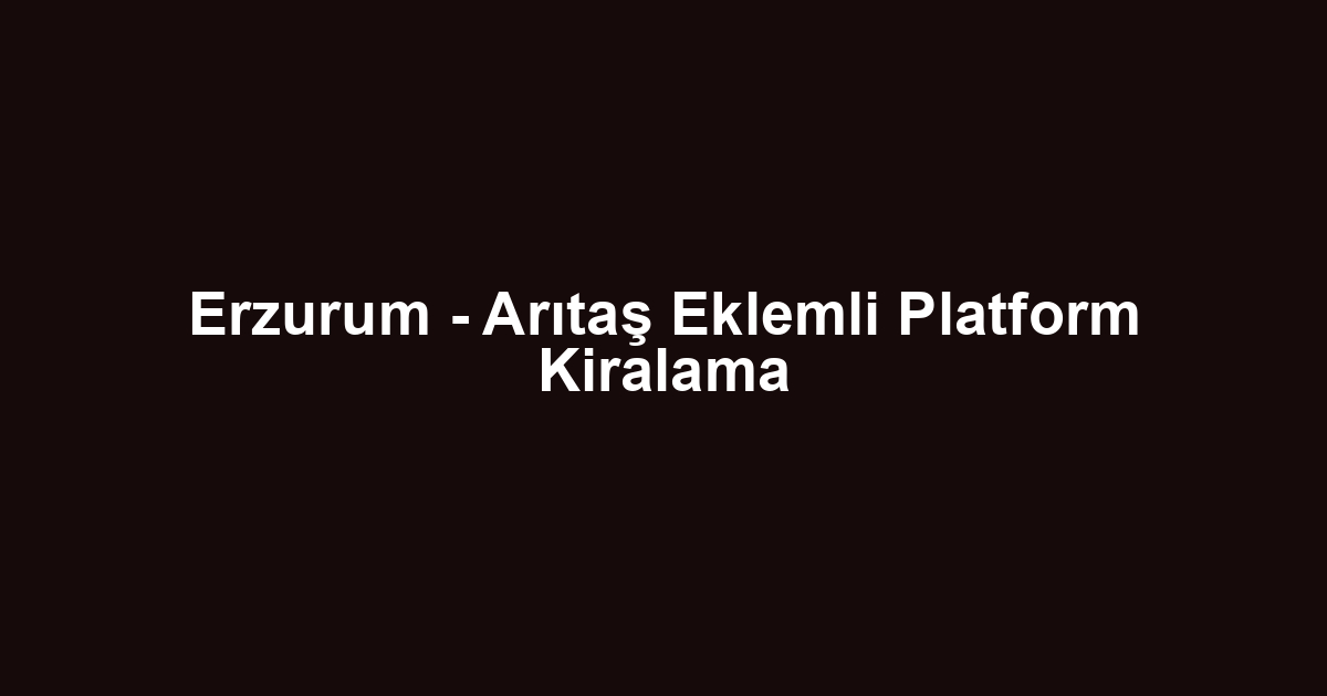 Erzurum - Arıtaş Eklemli Platform Kiralama