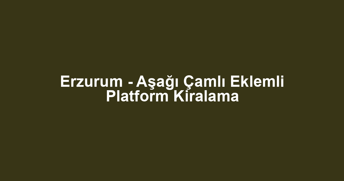 Erzurum - Aşağı Çamlı Eklemli Platform Kiralama