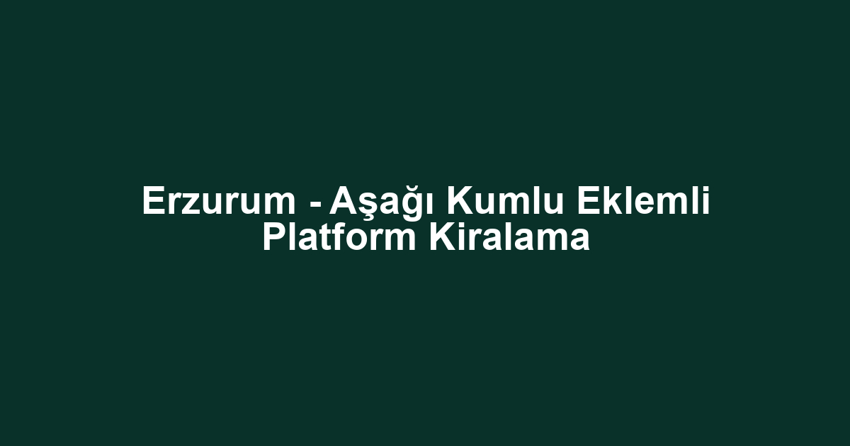Erzurum - Aşağı Kumlu Eklemli Platform Kiralama